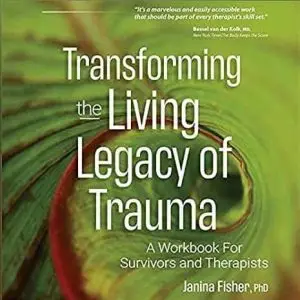Transforming The Living Legacy of Trauma: A Workbook for Survivors and Therapists, Janina Fisher