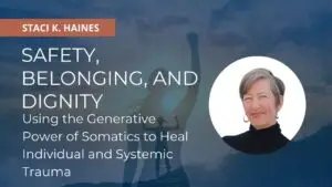 Safety, Belonging, and Dignity: Using the Generative Power of Somatics to Heal Individual and Systemic Trauma