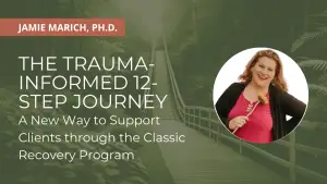 The Trauma-Informed 12-Step Journey: A New Way to Support Clients through the Classic Recovery Program