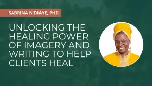 Unlocking the Healing Power of Imagery and Writing to Help Clients Heal
