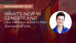 What’s New in Genderland: Your Definitive Guide to New Standards of Care